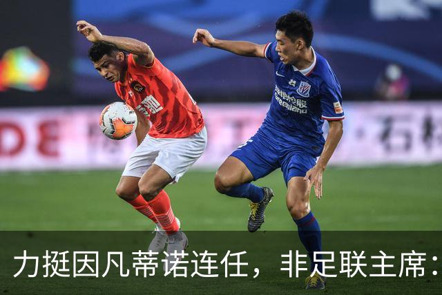力挺因凡蒂诺连任，非足联主席：我很欣赏他对非洲的支持