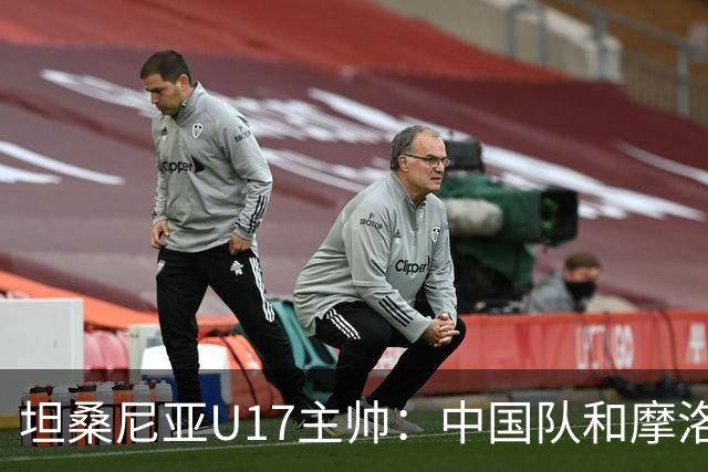 坦桑尼亚U17主帅：中国队和摩洛哥队不相上下，可以掰掰手腕