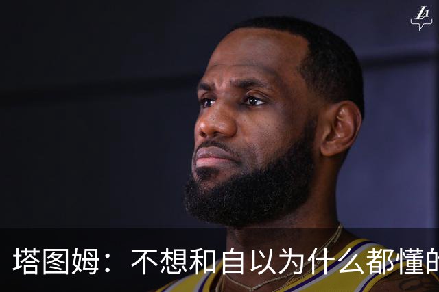 塔图姆：不想和自以为什么都懂的人相处 不想做房间里最聪明的人