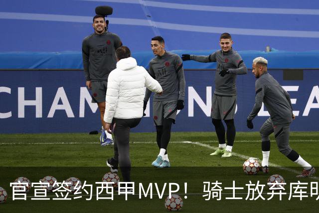 官宣签约西甲MVP！骑士放弃库明加，只愿给底薪！