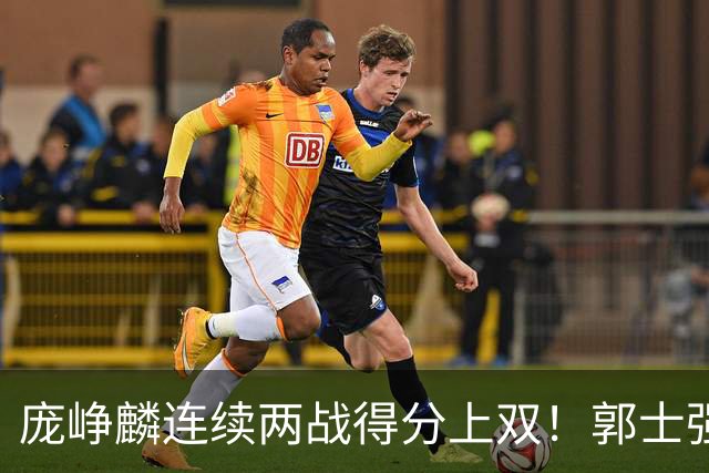 庞峥麟连续两战得分上双！郭士强为何严格控制出场时间？