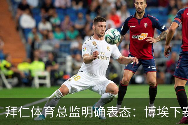 拜仁体育总监明确表态：博埃下赛季不再扮演重要角色