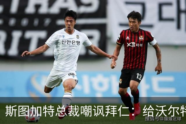 斯图加特总裁嘲讽拜仁：给沃尔特马德的条件还不如一块面包圈