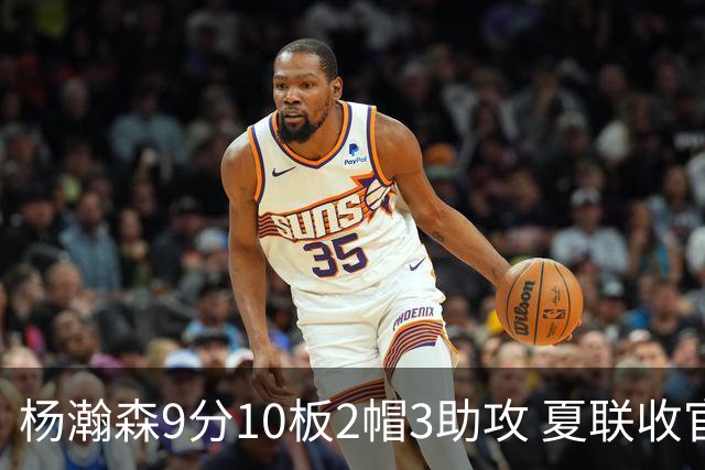 杨瀚森9分10板2帽3助攻 夏联收官战开拓者负爵士