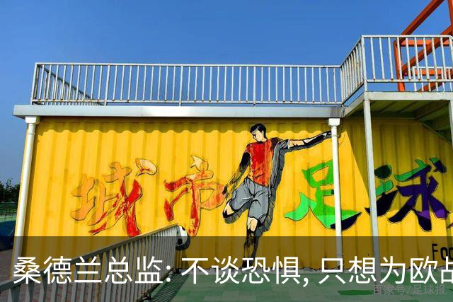桑德兰总监: 不谈恐惧, 只想为欧战做好准备