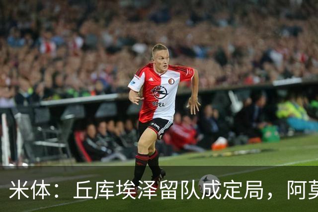 米体：丘库埃泽留队成定局，阿莫林将为其专门设计战术