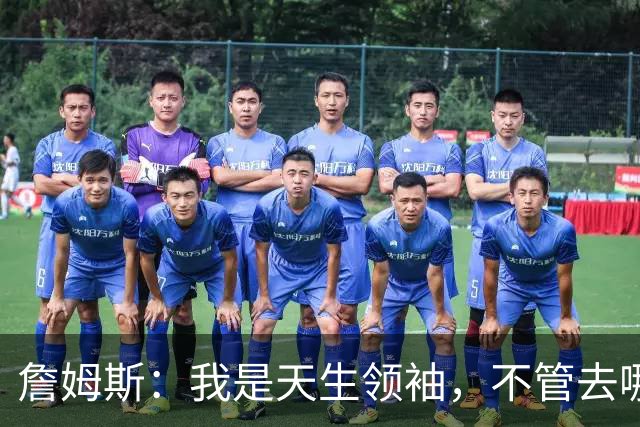 詹姆斯：我是天生领袖，不管去哪我都会毫无保留传授经验