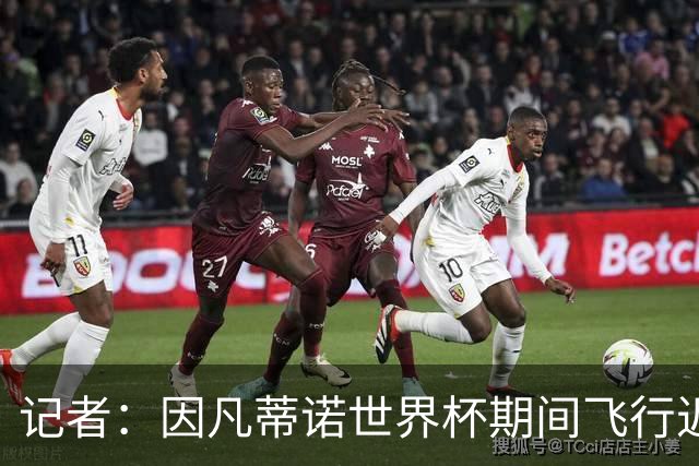 记者：因凡蒂诺世界杯期间飞行近6万英里，相当于绕地球2圈