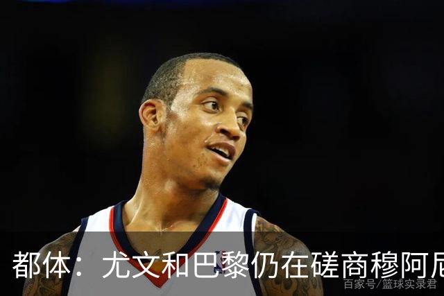 都体：尤文和巴黎仍在磋商穆阿尼转会细节，双方在转会费存在分歧
