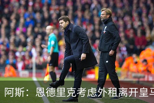 阿斯：恩德里克考虑外租离开皇马，罗马和维拉已报价