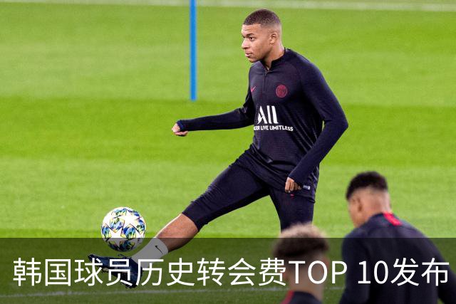 韩国球员历史转会费TOP 10发布！大巴黎靠李刚仁套现4000万欧元