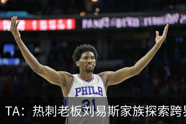 TA：热刺老板刘易斯家族探索跨界投资，拟竞购NBA欧洲伦敦队